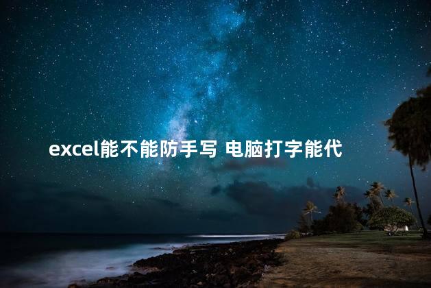 excel能不能防手写 电脑打字能代替手写吗